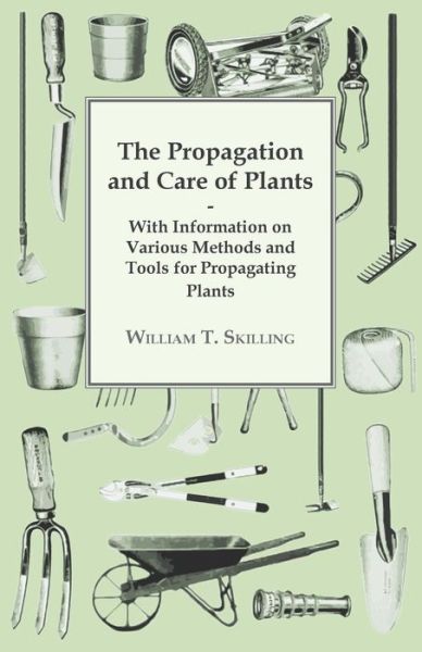 The Propagation and Care of Plants - with Information on Various Methods and Tools for Propagating Plants - William T Skilling - Books - Delany Press - 9781446530597 - January 20, 2011