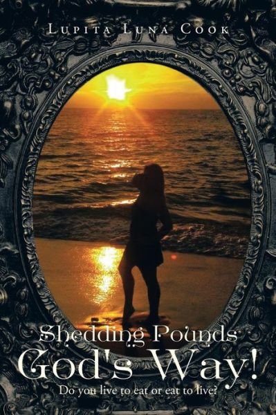 Cover for Lupita Luna Cook · Shedding Pounds God's Way!: Do You Live to Eat or Eat to Live? (Paperback Bog) (2013)