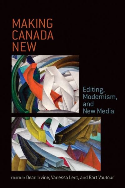 Making Canada New: Editing, Modernism, and New Media -  - Books - University of Toronto Press - 9781487500597 - February 27, 2017