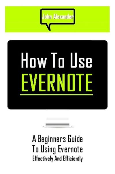 Cover for John Alexander · How to Use Evernote: a Beginners Guide to Using Evernote Effectively and Efficiently (Taschenbuch) (2014)
