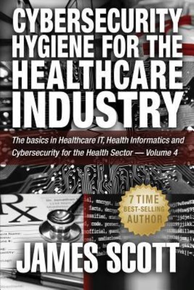 Cybersecurity Hygiene for the Healthcare Industry - James Scott - Książki - Createspace Independent Publishing Platf - 9781519254597 - 12 listopada 2015