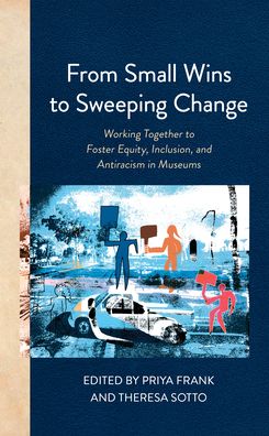 Cover for Priya Frank · From Small Wins to Sweeping Change: Working Together to Foster Equity, Inclusion, and Antiracism in Museums - American Alliance of Museums (Paperback Book) (2022)