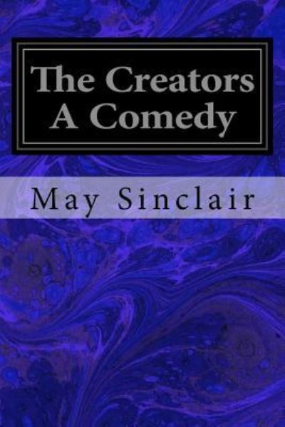 The Creators a Comedy - May Sinclair - Książki - Createspace Independent Publishing Platf - 9781545402597 - 16 kwietnia 2017