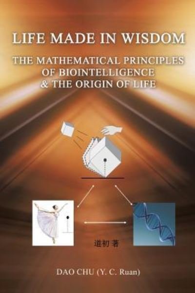 Cover for Dao Chu (y C Ruan) · LIFE MADE IN WISDOM __The Mathematical Principles of Biointelligemce &amp; The Origin of Life (Paperback Bog) (2018)