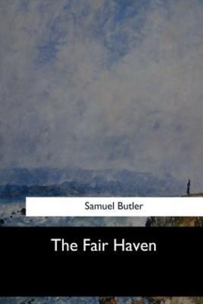 The Fair Haven - Samuel Butler - Livros - Createspace Independent Publishing Platf - 9781547060597 - 6 de junho de 2017