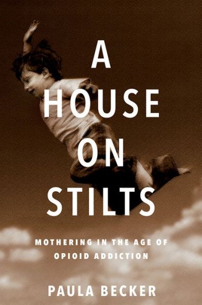 A House on Stilts: Mothering in the Age of Opioid Addiction - Paula Becker - Books - University of Iowa Press - 9781609386597 - September 30, 2019