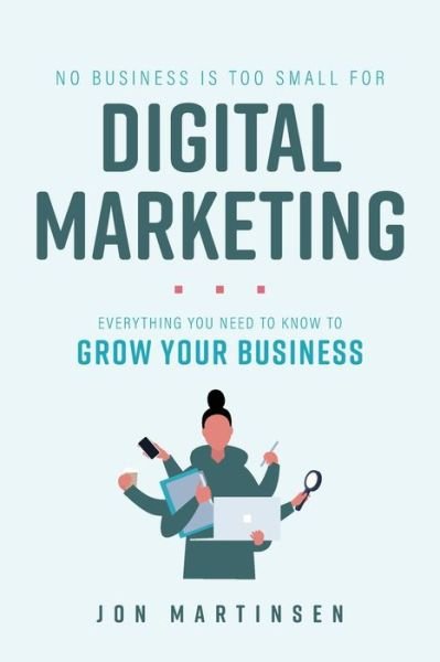 Cover for Jon Martinsen · No Business Is Too Small for Digital Marketing: Everything You Need to Know to Grow Your Business (Paperback Book) (2022)