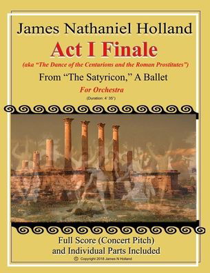 Cover for James Nathaniel Holland · Act I Finale from The Satyricon, A Ballet: For Orchestra (aka The Dance of the Centurions and the Roman Prostitutes) - The Satyricon Ballet, a Balletic Roman Sex Comedy (Paperback Bog) (2018)