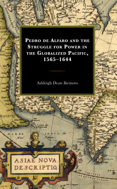 Cover for Ashleigh Dean Ikemoto · Pedro de Alfaro and the Struggle for Power in the Globalized Pacific, 1565–1644 (Hardcover Book) (2023)