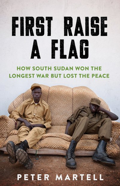 Cover for Peter Martell · First Raise a Flag: How South Sudan Won the Longest War but Lost the Peace (Pocketbok) (2018)