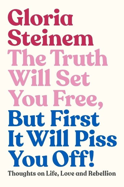 Cover for Gloria Steinem · The Truth Will Set You Free, But First It Will Piss You Off: Thoughts on Life, Love and Rebellion (Hardcover bog) (2019)