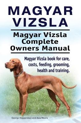 Magyar Vizsla. Magyar Vizsla Complete Owners Manual. Magyar Vizsla Book for Care, Costs, Feeding, Grooming, Health and Training. - George Hoppendale - Böcker - Imb Publishing Magyar Vizsla - 9781912057597 - 3 februari 2017