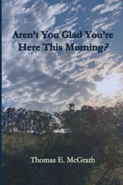 Aren't You Glad Your'e Here This Morning? - Thomas E McGrath - Books - Parson's Porch - 9781951472597 - August 1, 2020