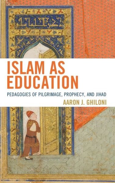 Cover for Ghiloni, Aaron J., author of Islam as Educat · Islam as Education: Pedagogies of Pilgrimage, Prophecy, and Jihad (Innbunden bok) (2019)