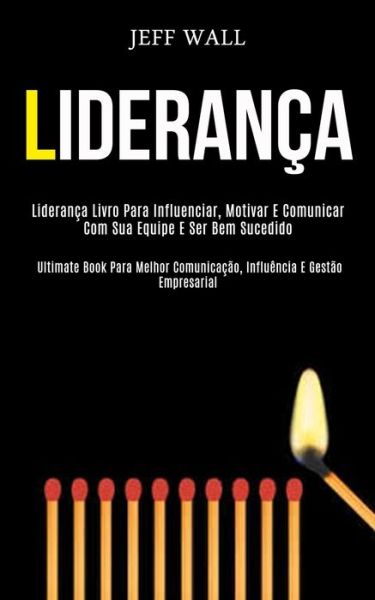 Lideranca: Lideranca livro para influenciar, motivar e comunicar com sua equipe e ser bem sucedido (Ultimate book para melhor comunicacao, influencia e gestao empresarial) - Jeff Wall - Książki - Daniel Heath - 9781989837597 - 2 lutego 2020