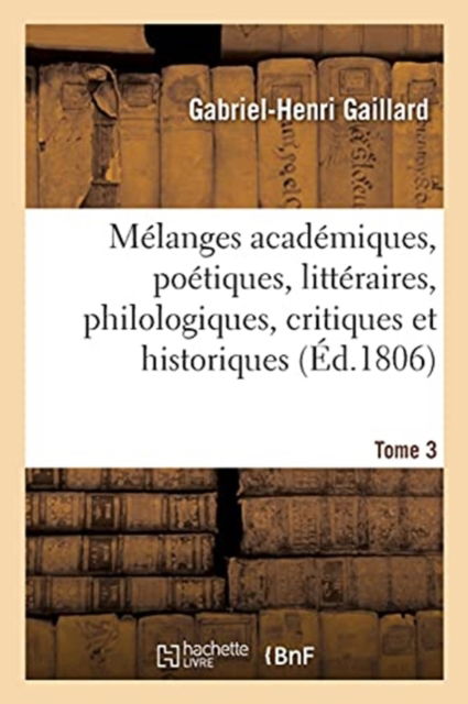 Cover for Gabriel Henri Gaillard · Melanges Academiques, Poetiques, Litteraires, Philologiques, Critiques Et Historiques. Tome 3 (Pocketbok) (2021)