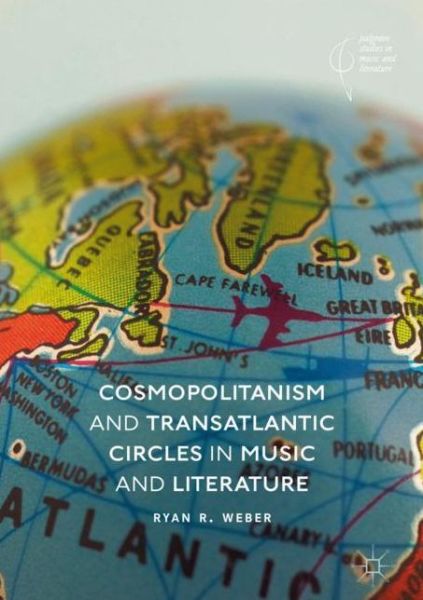 Cover for Ryan R. Weber · Cosmopolitanism and Transatlantic Circles in Music and Literature - Palgrave Studies in Music and Literature (Hardcover Book) [1st ed. 2018 edition] (2018)