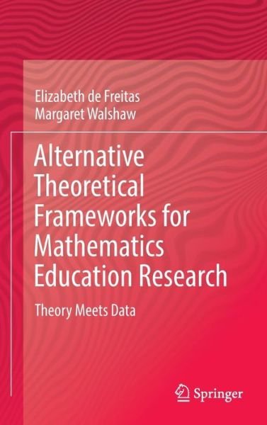 Elizabeth De Freitas · Alternative Theoretical Frameworks for Mathematics Education Research: Theory Meets Data (Hardcover Book) [1st ed. 2016 edition] (2016)