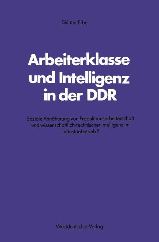 Cover for Gunter Erbe · Arbeiterklasse Und Intelligenz in Der Ddr: Soziale Annaherung Von Produktionsarbeiterschaft Und Wissenschaftlich-Technischer Intelligenz Im Industriebetrieb? - Schriften Des Zentralinstituts Fur Sozialwiss. Forschung Der (Paperback Book) [1982 edition] (1982)