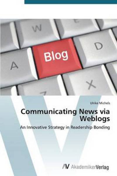 Cover for Ulrike Michels · Communicating News Via Weblogs: an Innovative Strategy in Readership Bonding (Paperback Book) (2012)