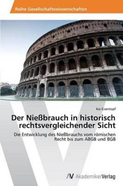 Cover for Kai Eisentopf · Der Nießbrauch in Historisch Rechtsvergleichender Sicht: Die Entwicklung Des Nießbrauchs Vom Römischen Recht Bis Zum Abgb Und Bgb (Taschenbuch) [German edition] (2014)