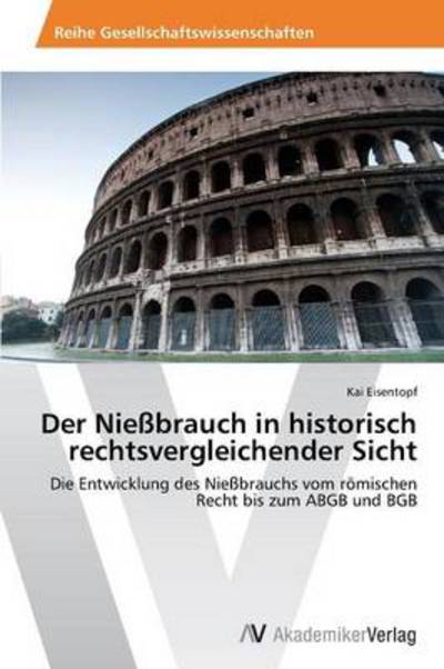 Cover for Kai Eisentopf · Der Nießbrauch in Historisch Rechtsvergleichender Sicht: Die Entwicklung Des Nießbrauchs Vom Römischen Recht Bis Zum Abgb Und Bgb (Paperback Book) [German edition] (2014)