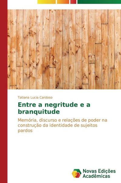 Cover for Tatiana Lucia Cardoso · Entre a Negritude E a Branquitude: Memória, Discurso E Relações De Poder Na Construção Da Identidade De Sujeitos Pardos (Paperback Book) [Portuguese edition] (2014)