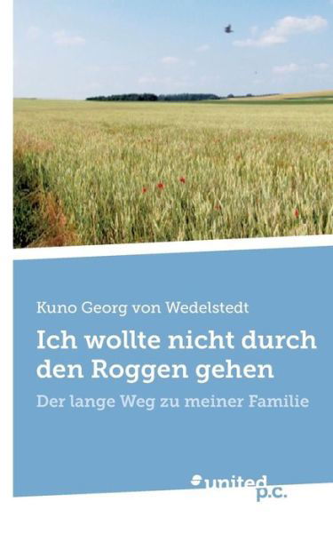 Cover for Kuno Georg Von Wedelstedt · Ich Wollte Nicht Durch den Roggen Gehen: Der Lange Weg Zu Meiner Familie (Paperback Bog) [German edition] (2013)