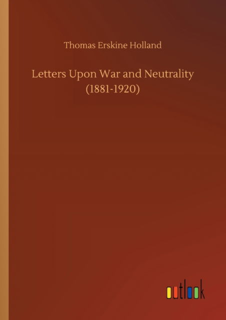 Cover for Thomas Erskine Holland · Letters Upon War and Neutrality (1881-1920) (Paperback Book) (2020)