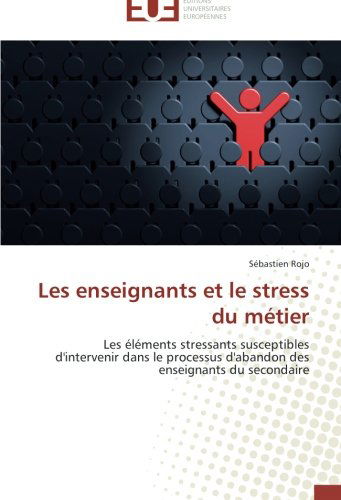 Cover for Sébastien Rojo · Les Enseignants et Le Stress Du Métier: Les Éléments Stressants Susceptibles D'intervenir Dans Le Processus D'abandon Des Enseignants Du Secondaire (Paperback Book) [French edition] (2018)