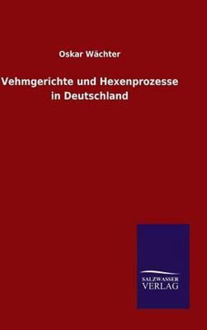 Vehmgerichte Und Hexenprozesse in Deutschland - Oskar Wachter - Books - Salzwasser-Verlag Gmbh - 9783846080597 - April 6, 2015
