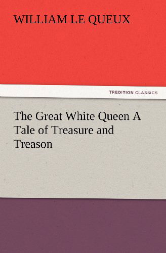 Cover for William Le Queux · The Great White Queen a Tale of Treasure and Treason (Tredition Classics) (Paperback Book) (2012)