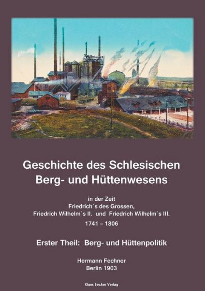 Cover for Hermann Adolph Fechner · Geschichte des Schlesischen Berg- und Huttenwesens in der Zeit Friedrich des Grossen, Friedrich Wilhelm II. und Friedrich Wilhelm III. 1741-1806. (Paperback Book) (2021)