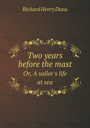 Two Years Before the Mast Or, a Sailor's Life at Sea - Richard Henry Dana - Książki - Book on Demand Ltd. - 9785518468597 - 3 marca 2013