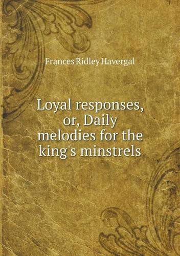 Loyal Responses, Or, Daily Melodies for the King's Minstrels - Frances Ridley Havergal - Books - Book on Demand Ltd. - 9785518695597 - September 28, 2013