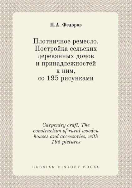 Cover for P a Fedorov · Carpentry Craft. the Construction of Rural Wooden Houses and Accessories, with 195 Pictures (Paperback Book) (2015)