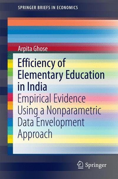 Cover for Arpita Ghose · Efficiency of Elementary Education in India: Empirical Evidence Using a Nonparametric Data Envelopment Approach - SpringerBriefs in Economics (Pocketbok) [1st ed. 2017 edition] (2016)