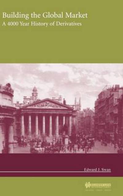 Cover for Edward J. Swan · Building the Global Market: A 4000 Year History of Derivatives (Hardcover Book) (2000)