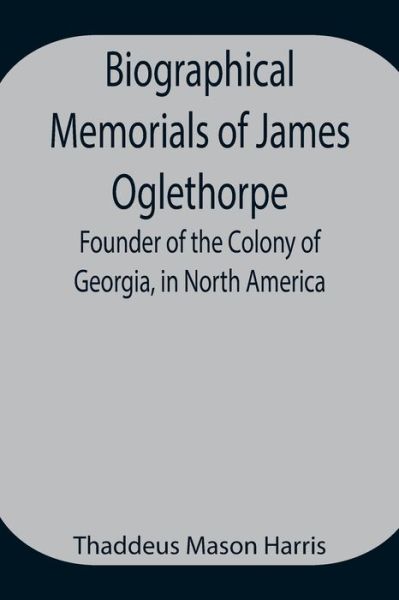 Cover for Thaddeus Mason Harris · Biographical Memorials of James Oglethorpe; Founder of the Colony of Georgia, in North America. (Paperback Book) (2021)