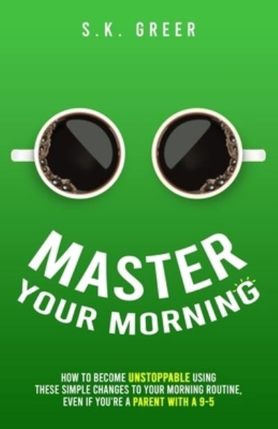 Cover for S K Greer · Master Your Morning: How to become unstoppable using these simple changes to your morning routine, even if you're a parent with a 9-5. (Paperback Bog) (2021)