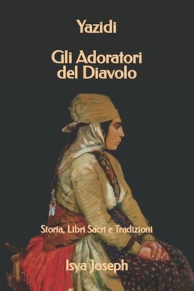 Cover for Isya Joseph · Yazidi - Gli Adoratori del Diavolo: Storia, Libri Sacri e Tradizioni (Paperback Book) (2021)