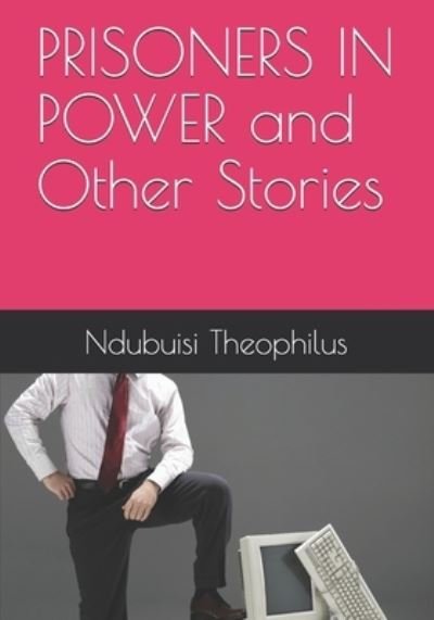 PRISONERS IN POWER and Other Stories - Ndubuisi Obi Theophilus - Kirjat - Independently Published - 9798736792597 - maanantai 12. huhtikuuta 2021