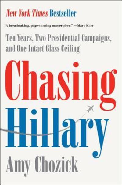 Cover for Amy Chozick · Chasing Hillary: Ten Years, Two Presidential Campaigns, and One Intact Glass Ceiling (Hardcover Book) (2018)