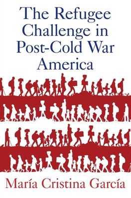 The Refugee Challenge in Post-Cold War America - Garcia, Maria Cristina (Howard A. Newman Professor of American Studies and History, Howard A. Newman Professor of American Studies and History, Cornell University) - Livros - Oxford University Press Inc - 9780197533598 - 8 de setembro de 2020