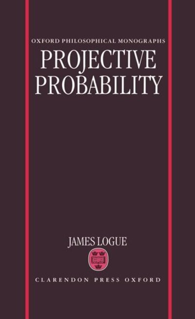 Cover for Logue, James (Fellow and Tutor in Philosophy, Somerville College, Oxford; Lecturer in Philosophy, Fellow and Tutor in Philosophy, Somerville College, Oxford; Lecturer in Philosophy, University of Oxford) · Projective Probability - Oxford Philosophical Monographs (Hardcover Book) (1995)