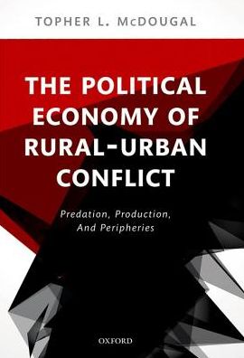 Cover for McDougal, Topher L. (Associate Professor of Economic Development &amp; Peacebuilding, Joan B. Kroc School of Peace Studies, University of San Diego) · The Political Economy of Rural-Urban Conflict: Predation, Production, and Peripheries (Hardcover Book) (2017)