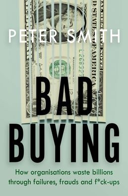Cover for Peter Smith · Bad Buying: How organisations waste billions through failures, frauds and f*ck-ups (Pocketbok) (2020)