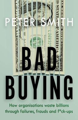 Bad Buying: How organisations waste billions through failures, frauds and f*ck-ups - Peter Smith - Bücher - Penguin Books Ltd - 9780241434598 - 8. Oktober 2020