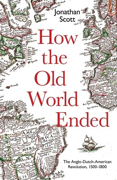 Cover for Jonathan Scott · How the Old World Ended: The Anglo-Dutch-American Revolution 1500-1800 (Inbunden Bok) (2019)