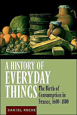 Cover for Roche, Daniel (University of Paris) · A History of Everyday Things: The Birth of Consumption in France, 1600-1800 (Paperback Book) (2000)